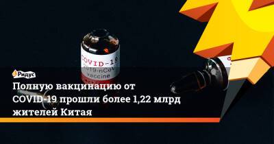 Антониу Гутерриш - Полную вакцинацию от COVID-19 прошли более 1,22 млрд жителей Китая - ridus.ru - Китай