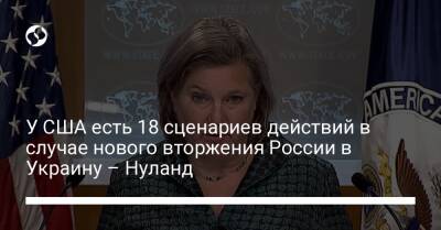 Викторий Нуланд - Джо Байден - У США есть 18 сценариев действий в случае нового вторжения России в Украину – Нуланд - liga.net - Россия - США - Украина