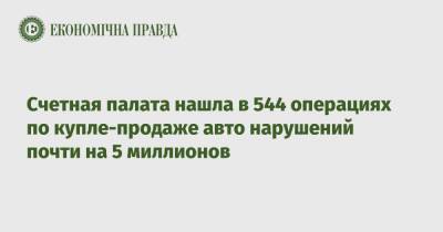 Счетная палата нашла в 544 операциях по купле-продаже авто нарушений почти на 5 миллионов - epravda.com.ua - Украина