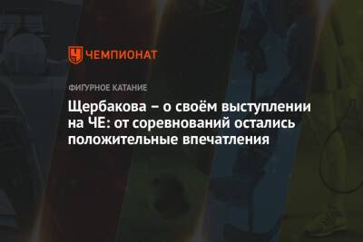 Анна Щербакова - Александр Трусов - Камил Валиев - Щербакова – о своём выступлении на ЧЕ: от соревнований остались положительные впечатления - championat.com - Россия - Таллин