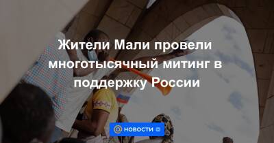 Жители Мали провели многотысячный митинг в поддержку России - news.mail.ru - Россия - США - Франция - Мали - Бамако