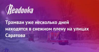 Трамваи уже несколько дней находятся в снежном плену на улицах Саратова - readovka.ru - Саратов - Псковская обл.