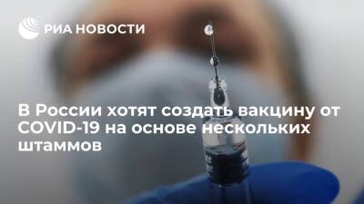 Денис Логунов - Центр Гамалеи изучает вариант создания вакцины от COVID-19 на основе нескольких штаммов - ria.ru - Москва - Россия - Китай - Новосибирск