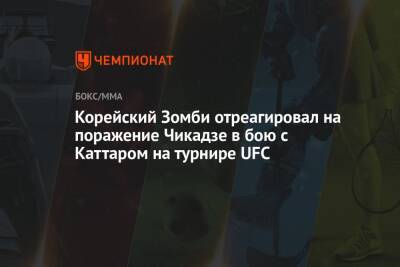Корейский Зомби отреагировал на поражение Чикадзе в бою с Каттаром на турнире UFC - championat.com - Россия - США - Грузия