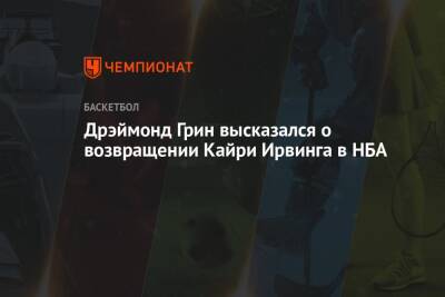 Дрэймонд Грин - Кайри Ирвинг - Дрэймонд Грин высказался о возвращении Кайри Ирвинга в НБА - championat.com