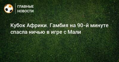 Кубок Африки. Гамбия на 90-й минуте спасла ничью в игре с Мали - bombardir.ru - Мали - Гамбия