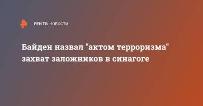 Джо Байден - Байден назвал "актом терроризма" захват заложников в синагоге - ren.tv - США