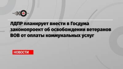 Ярослав Нилов - ЛДПР планирует внести в Госдума законопроект об освобождении ветеранов ВОВ от оплаты коммунальных услуг - echo.msk.ru - Россия