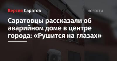 Саратовцы рассказали об аварийном доме в центре города: «Рушится на глазах» - nversia.ru - Саратова