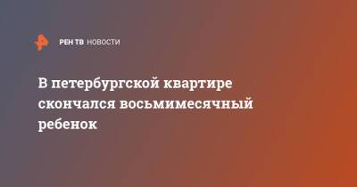 В петербургской квартире скончался восьмимесячный ребенок - ren.tv - Санкт-Петербург - Московская обл. - Санкт-Петербург