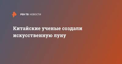 Китайские ученые создали искусственную луну - ren.tv - Россия - Китай