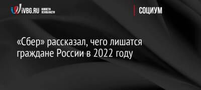 «Сбер» рассказал, чего лишатся граждане России в 2022 году - ivbg.ru - Россия - Украина