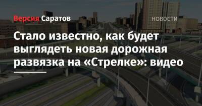 Михаил Исаев - Стало известно, как будет выглядеть новая дорожная развязка на «Стрелке»: видео - nversia.ru - Саратов