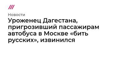Сергей Меликов - Уроженец Дагестана, пригрозивший пассажирам автобуса в Москве «бить русских», извинился - tvrain.ru - Москва - респ. Дагестан - Калужская обл.