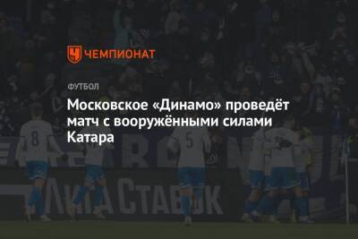 Сандро Шварц - Московское «Динамо» проведёт матч с вооружёнными силами Катара - championat.com - Москва - Катар