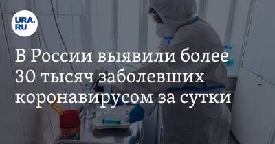 В России выявили более 30 тысяч заболевших коронавирусом за сутки - ura.news - Москва - Россия - Санкт-Петербург - Московская обл. - Челябинская обл. - Тюменская обл. - Свердловская обл. - Курганская обл. - Югра - окр. Янао - Пермский край