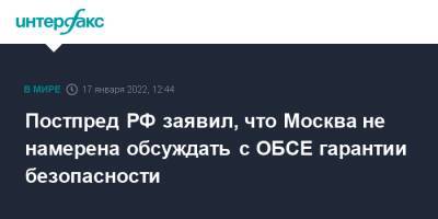 Александр Лукашевич - Постпред РФ заявил, что Москва не намерена обсуждать с ОБСЕ гарантии безопасности - interfax.ru - Москва - Россия