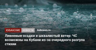 Ливневые осадки и шквалистый ветер: ЧС возможны на Кубани из-за очередного разгула стихии - kubnews.ru - Краснодарский край - Геленджик