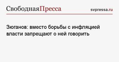 Геннадий Зюганов - Зюганов: вместо борьбы с инфляцией власти запрещают о ней говорить - svpressa.ru - Россия