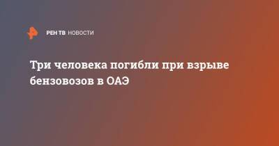 Три бензовоза взорвались в ОАЭ, три человека погибли - ren.tv - Эмираты - Йемен - Абу-Даби