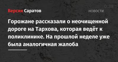 Горожане рассказали о неочищенной дороге на Тархова, которая ведёт к поликлинике. На прошлой неделе уже была аналогичная жалоба - nversia.ru - Саратов