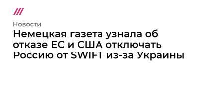 Немецкая газета узнала об отказе ЕС и США отключать Россию от SWIFT из-за Украины - tvrain.ru - Москва - Россия - США - Украина - с. Дальний Восток - county Swift