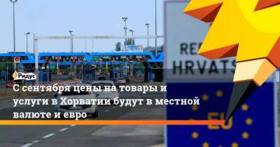 Андрей Пленкович - С сентября цены на товары и услуги в Хорватии будут в местной валюте и евро - ridus.ru - Хорватия