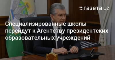 Шавкат Мирзиеев - Специализированные школы перейдут к Агентству президентских школ - gazeta.uz - Узбекистан