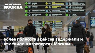 Более полусотни рейсов задержали и отменили в аэропортах Москвы - vm.ru - Москва - Москва