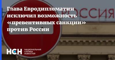 Жозеп Боррель - Глава Евродипломатии исключил возможность «превентивных санкции» против России - nsn.fm - Россия - Украина