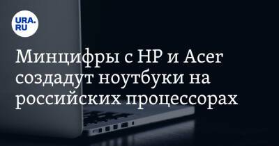 Эльдар Муртазин - Минцифры с HP и Acer создадут ноутбуки на российских процессорах - ura.news - Россия