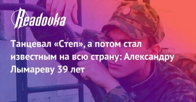 Танцевал «Степ», а потом стал известным на всю страну: Александру Лымареву 39 лет - readovka.ru - Москва - РСФСР