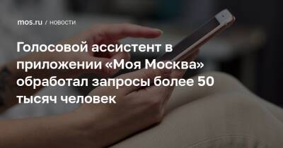 Голосовой ассистент в приложении «Моя Москва» обработал запросы более 50 тысяч человек - mos.ru - Москва