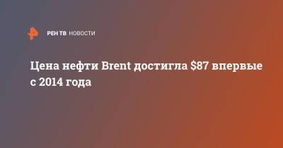 Цена нефти Brent достигла $87 впервые с 2014 года - ren.tv - Россия - Лондон
