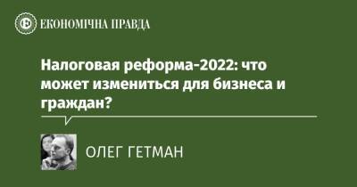 Налоговая реформа-2022: что может измениться для бизнеса и граждан? - epravda.com.ua - Украина