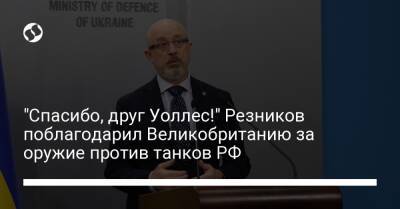 Бен Уоллес - Алексей Резников - "Спасибо, друг Уоллес!" Резников поблагодарил Великобританию за оружие против танков РФ - liga.net - Россия - США - Украина - Англия - Лондон - Борисполь