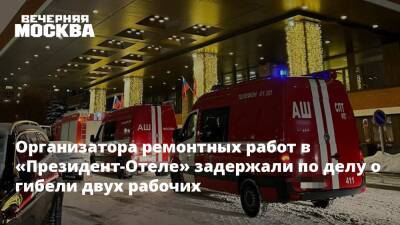 Организатора ремонтных работ в «Президент-Отеле» задержали по делу о гибели двух рабочих - vm.ru - Москва - Москва - Отели