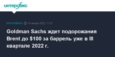 Goldman Sachs - Goldman Sachs ждет подорожания Brent до $100 за баррель уже в III квартале 2022 г. - interfax.ru - Москва - Китай