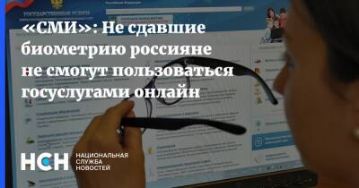 «СМИ»: Не сдавшие биометрию россияне не смогут пользоваться госуслугами онлайн - nsn.fm - Россияне