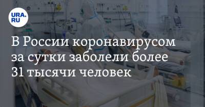 Александр Чепурнов - В России коронавирусом за сутки заболели более 31 тысячи человек - ura.news - Москва - Россия - Санкт-Петербург - Московская обл. - Челябинская обл. - Тюменская обл. - Свердловская обл. - Курганская обл. - Югра - окр. Янао - Пермский край