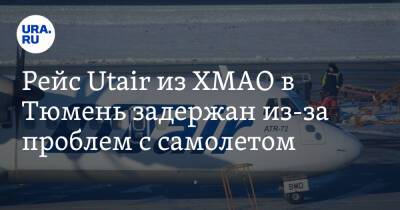 Рейс Utair из ХМАО в Тюмень задержан из-за проблем с самолетом - ura.news - Тюмень - Сургут - Югра - Тобольск - Нягань