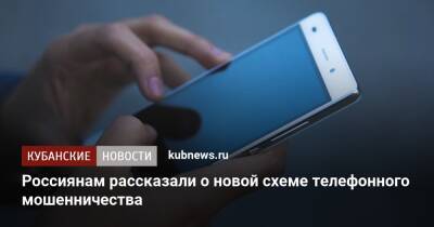 Россиянам рассказали о новой схеме телефонного мошенничества - kubnews.ru