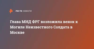 Сергей Лавров - Анналена Бербок - Глава МИД ФРГ возложила венок к Могиле Неизвестного Солдата в Москве - ren.tv - Москва - Россия - Германия