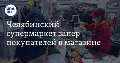 Челябинский супермаркет запер покупателей в магазине. Фото - ura.news - Челябинск - район Ленинский