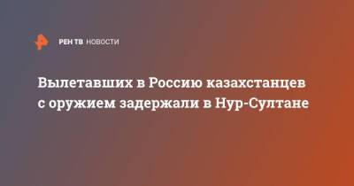 Вылетавших в Россию казахстанцев с оружием задержали в Нур-Султане - ren.tv - Россия - Казахстан - Алма-Ата