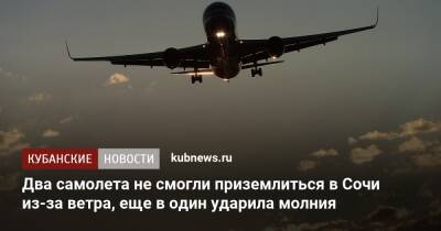 Два самолета не смогли приземлиться в Сочи из-за ветра, еще в один ударила молния - kubnews.ru - Анапа - Сочи - Краснодарский край - Минеральные Воды - Магнитогорск