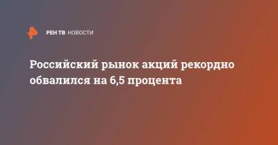 Российский рынок акций рекордно обвалился на 6,5 процента - ren.tv