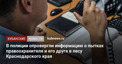В полиции опровергли информацию о пытках правоохранителя и его друга в лесу Краснодарского края - kubnews.ru - Россия - Краснодарский край