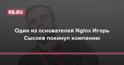 Один из основателей Nginx Игорь Сысоев покинул компанию - rb.ru - Россия