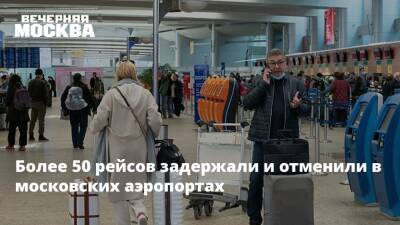 Более 50 рейсов задержали и отменили в московских аэропортах - vm.ru - Москва - Москва